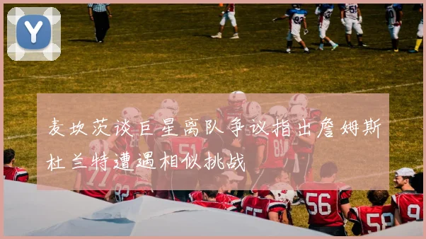 麦坎茨谈巨星离队争议指出詹姆斯杜兰特遭遇相似挑战