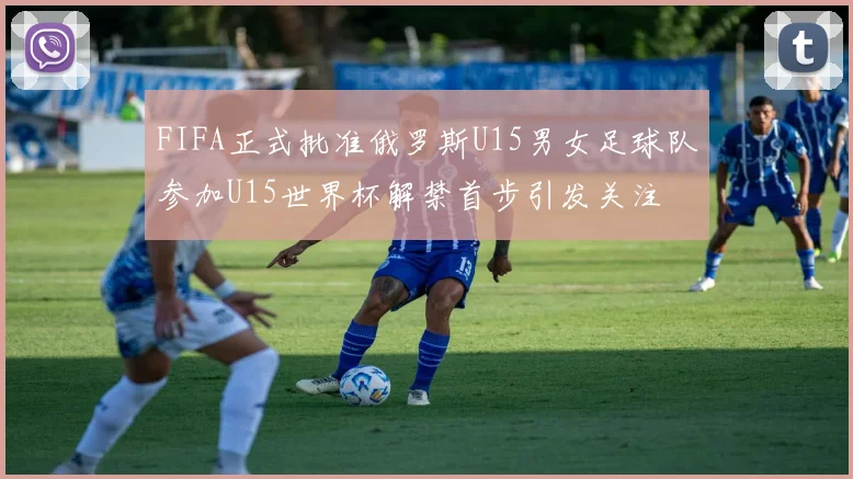 FIFA正式批准俄罗斯U15男女足球队参加U15世界杯解禁首步引发关注