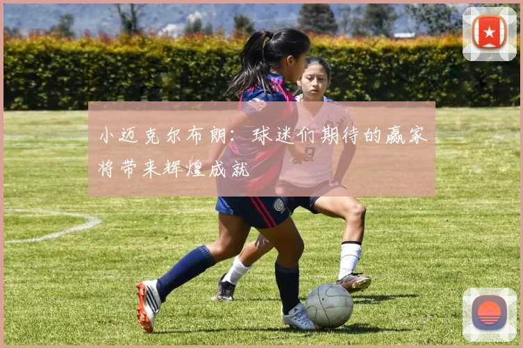 小迈克尔布朗：球迷们期待的赢家将带来辉煌成就