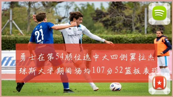 勇士在第54顺位选中大四侧翼拉杰琼斯大学期间场均107分52篮板表现出色