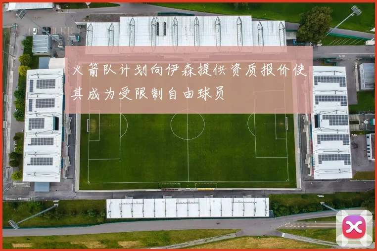 火箭队计划向伊森提供资质报价使其成为受限制自由球员